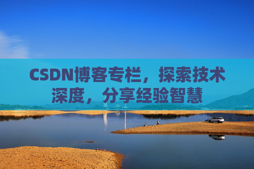 CSDN博客专栏，探索技术深度，分享经验智慧